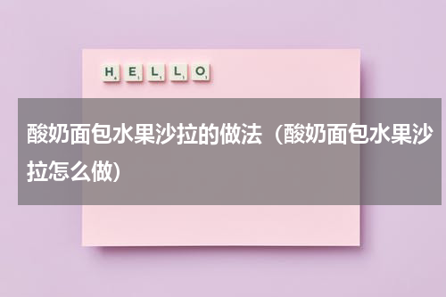酸奶面包水果沙拉的做法（酸奶面包水果沙拉怎么做）