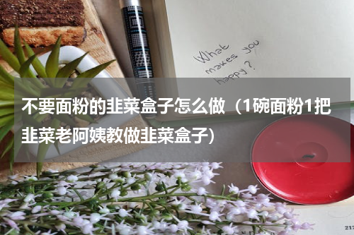 不要面粉的韭菜盒子怎么做（1碗面粉1把韭菜老阿姨教做韭菜盒子）