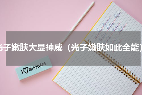 光子嫩肤大显神威（光子嫩肤如此全能）