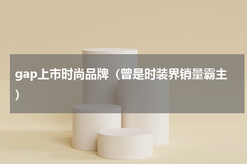gap上市时尚品牌（曾是时装界销量霸主）