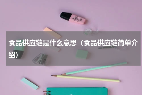食品供应链是什么意思（食品供应链简单介绍）