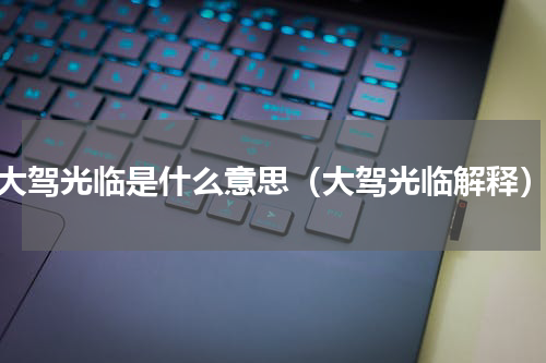 大驾光临是什么意思（大驾光临解释）
