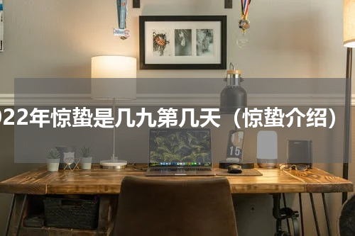 2022年惊蛰是几九第几天（惊蛰介绍）