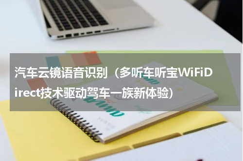 汽车云镜语音识别（多听车听宝WiFiDirect技术驱动驾车一族新体验）