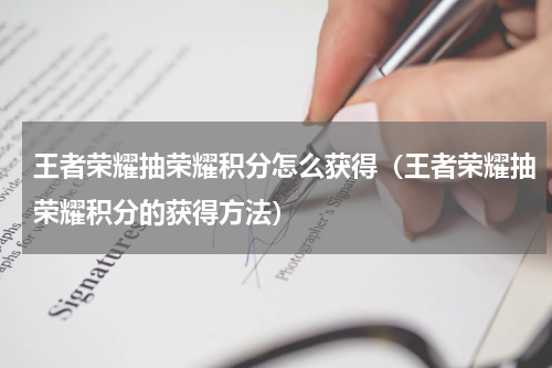 王者荣耀抽荣耀积分怎么获得（王者荣耀抽荣耀积分的获得方法）