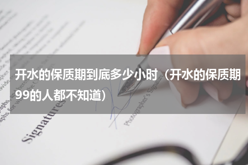 开水的保质期到底多少小时（开水的保质期99的人都不知道）