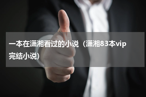 一本在潇湘看过的小说（潇湘83本vip完结小说）