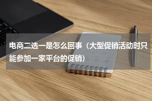 电商二选一是怎么回事（大型促销活动时只能参加一家平台的促销）