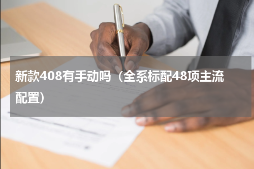 新款408有手动吗（全系标配48项主流配置）