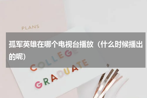 孤军英雄在哪个电视台播放（什么时候播出的呢）