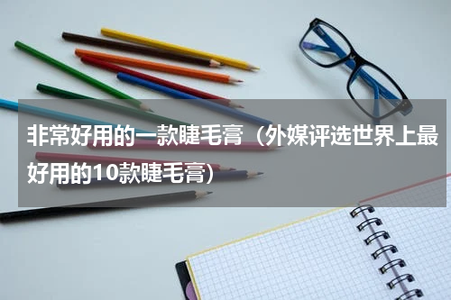非常好用的一款睫毛膏（外媒评选世界上最好用的10款睫毛膏）