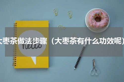 大枣茶做法步骤（大枣茶有什么功效呢）