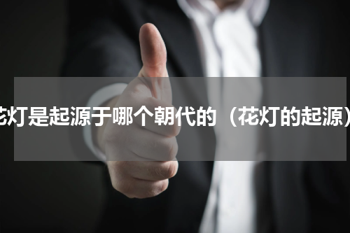 花灯是起源于哪个朝代的（花灯的起源）