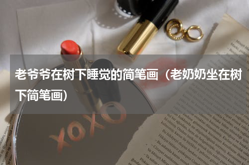 老爷爷在树下睡觉的简笔画（老奶奶坐在树下简笔画）