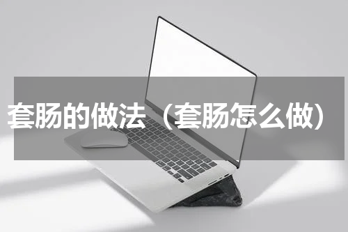 套肠的做法（套肠怎么做）