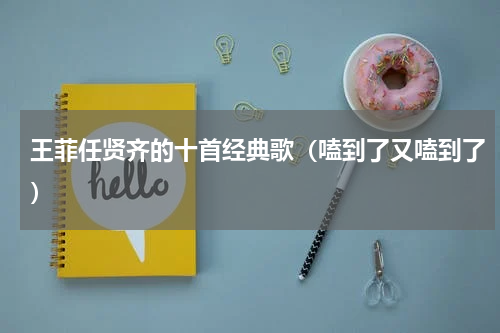 王菲任贤齐的十首经典歌（嗑到了又嗑到了）
