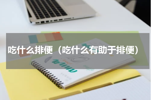 吃什么排便（吃什么有助于排便）