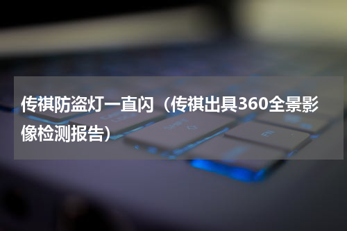 传祺防盗灯一直闪（传祺出具360全景影像检测报告）