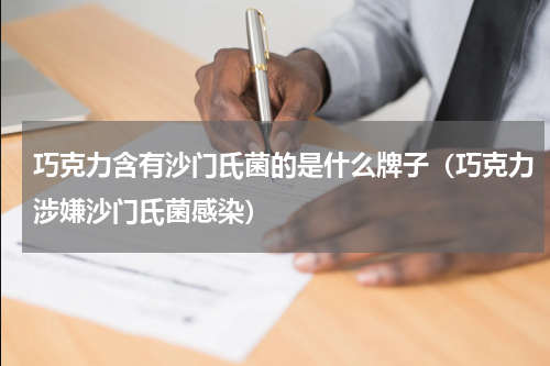 巧克力含有沙门氏菌的是什么牌子（巧克力涉嫌沙门氏菌感染）