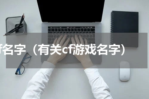 cf名字（有关cf游戏名字）