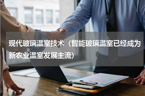 现代玻璃温室技术（智能玻璃温室已经成为新农业温室发展主流）