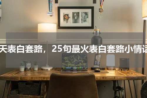 聊天表白套路，25句最火表白套路小情话