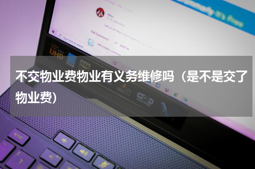 不交物业费物业有义务维修吗（是不是交了物业费）