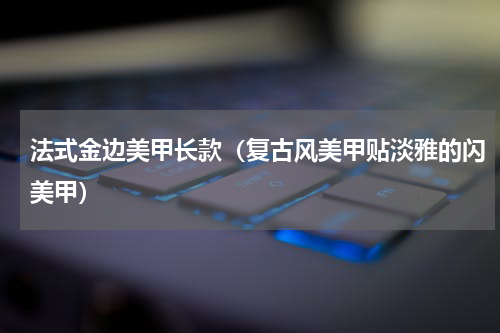 法式金边美甲长款（复古风美甲贴淡雅的闪美甲）