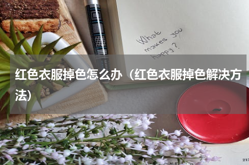 红色衣服掉色怎么办（红色衣服掉色解决方法）