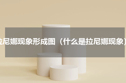 拉尼娜现象形成图（什么是拉尼娜现象）