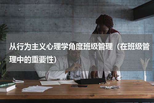 从行为主义心理学角度班级管理（在班级管理中的重要性）