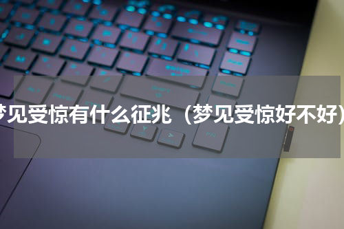 梦见受惊有什么征兆（梦见受惊好不好）