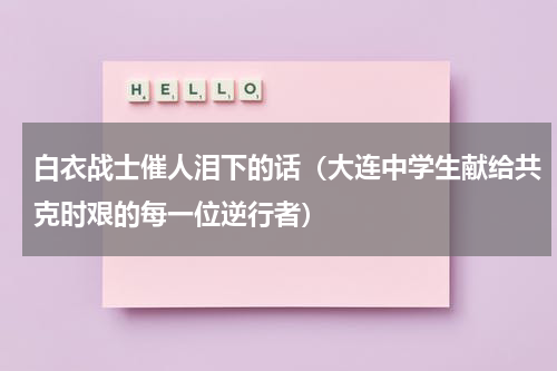 白衣战士催人泪下的话（大连中学生献给共克时艰的每一位逆行者）