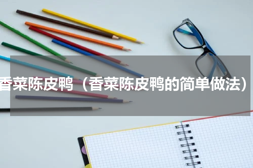 香菜陈皮鸭（香菜陈皮鸭的简单做法）