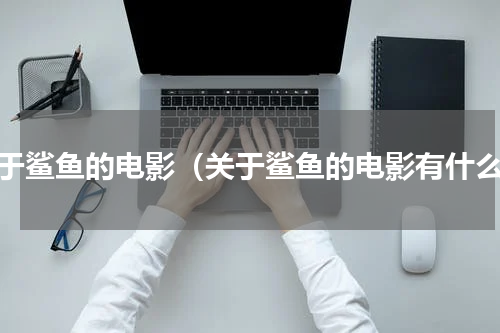 关于鲨鱼的电影（关于鲨鱼的电影有什么）