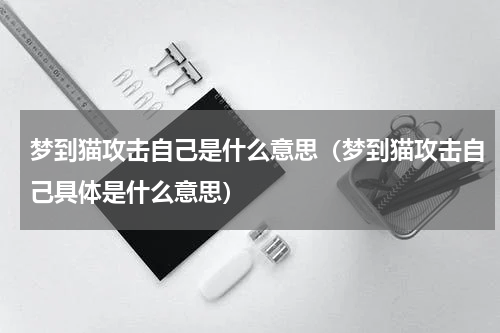 梦到猫攻击自己是什么意思（梦到猫攻击自己具体是什么意思）