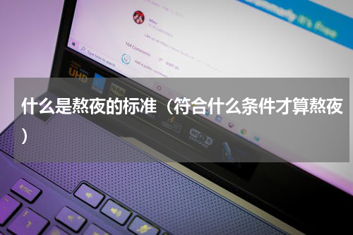 什么是熬夜的标准（符合什么条件才算熬夜）