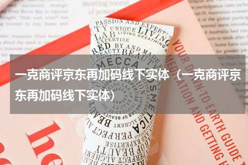 一克商评京东再加码线下实体（一克商评京东再加码线下实体）