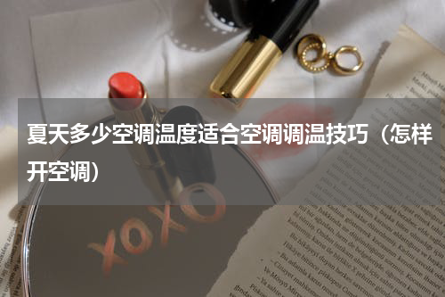 夏天多少空调温度适合空调调温技巧（怎样开空调）