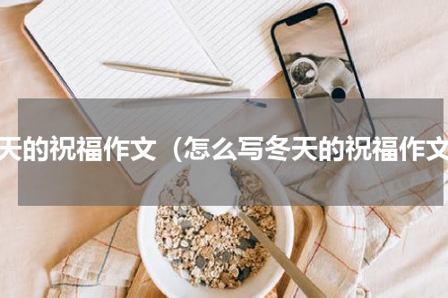 冬天的祝福作文（怎么写冬天的祝福作文）