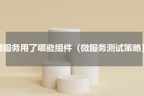 微服务用了哪些组件（微服务测试策略）