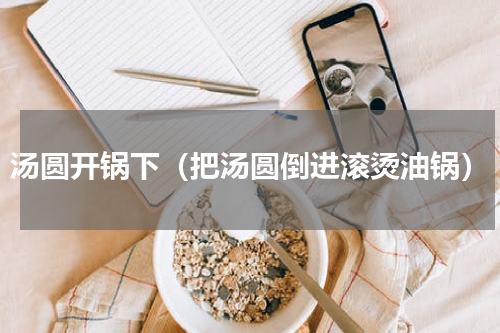 汤圆开锅下（把汤圆倒进滚烫油锅）
