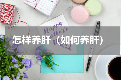 怎样养肝（如何养肝）