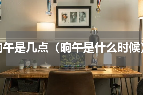 晌午是几点（晌午是什么时候）