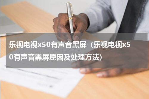 乐视电视x50有声音黑屏（乐视电视x50有声音黑屏原因及处理方法）