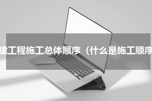 土建工程施工总体顺序（什么是施工顺序）