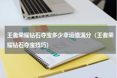 王者荣耀钻石夺宝多少幸运值满分（王者荣耀钻石夺宝技巧）