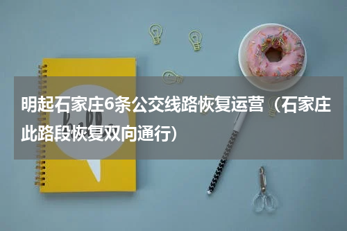 明起石家庄6条公交线路恢复运营（石家庄此路段恢复双向通行）