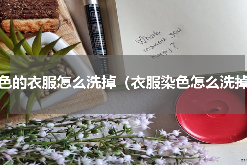 染色的衣服怎么洗掉（衣服染色怎么洗掉）