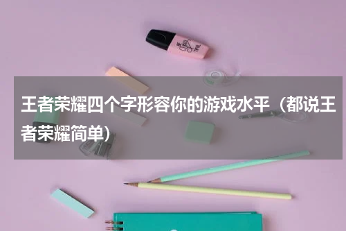 王者荣耀四个字形容你的游戏水平（都说王者荣耀简单）